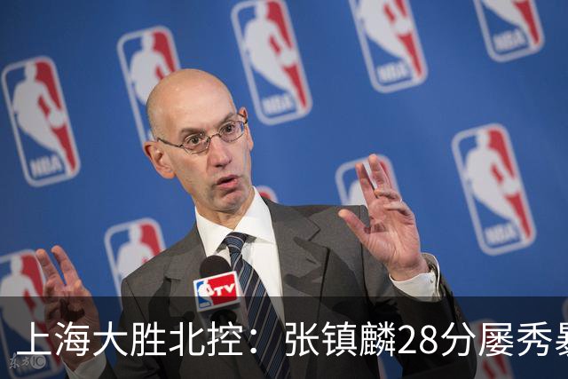 上海大胜北控：张镇麟28分屡秀暴扣 廖三宁34+5+4创生涯纪录